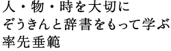人・物・時を大切に　ぞうきんと辞書をもって学ぶ　率先垂範