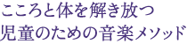 こころと体を解き放つ 児童のための音楽メソッド