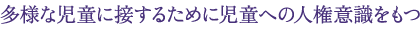 多様な児童に接するために児童への人権意識をもつ