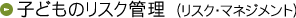 子どもの危機管理 （リスク・マネジメント）