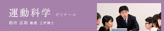 運動化学 ゼミナール / 松田 広則 准教授 工学博士