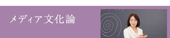 メディア文化論 / 春日 美奈子 准教授