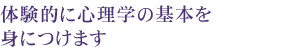 実験を通してさまざまな 心理現象を体験する