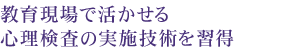 教育場面における心理学的 評価・査定の技法を実践的に学習