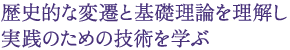 歴史的な変遷と基礎理論を理解し 実践のための技術を学ぶ