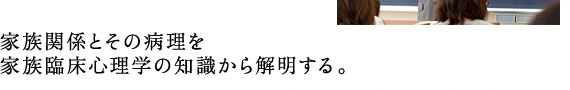 家族関係とその病理を 家族臨床心理学の知識から解明する。