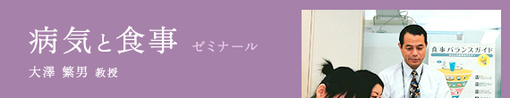病気と食事 ゼミナール / 大澤 繁男 教授