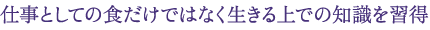 仕事としての食だけではなく生きる上での知識を習得