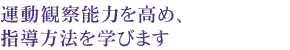 発達段階に応じた指導法を 自らの体で学ぶ