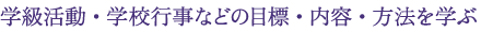 学級活動・学校行事などの目標・内容・方法を学ぶ