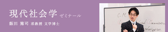 現代社会学 ゼミナール / 飯田 篤司 准教授 文学博士