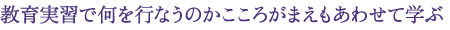 教育実習で何を行なうのかこころがまえもあわせて学ぶ