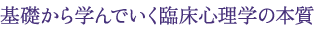 基礎から学んでいく臨床心理学の本質