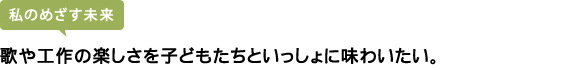 歌や工作の楽しさを子どもたちといっしょに味わいたい。