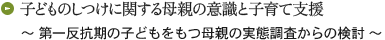 子どものしつけに関する母親の意識と子育て支援 ～ 第一反抗期の子どもをもつ母親の実態調査からの検討 ～