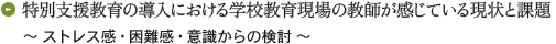 特別支援教育の導入における学校教育現場の教師が感じている現状と課題 ～ ストレス感・困難感・意識からの検討 ～
