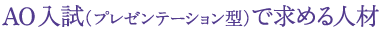 AO入試（プレゼンテーション型）で求める人材