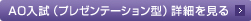 AO入試（プレゼンテーション型）詳細を見る
