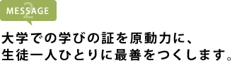 大学での学びの証を原動力に、生徒一人ひとりに最善をつくします。
