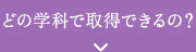 どの学科で取得できるの?