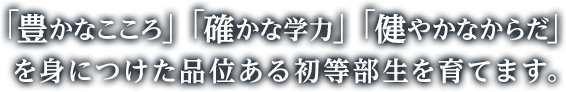 「豊かなこころ」「確かな学力」「健やかなからだ」を身につけた品位ある初等部生を育てます。