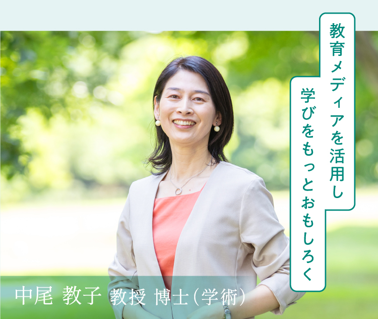 中尾 教子教授 博士（学術） 教育メディアを活用し学びをもっとおもしろく