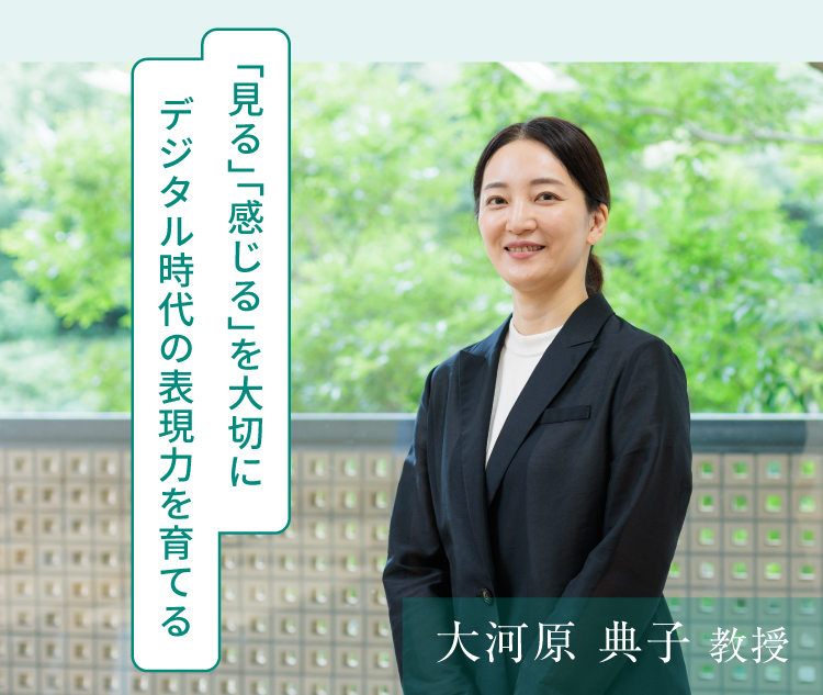 大河原 典子 教授　「見る」「感じる」を大切に　デジタル時代の表現力を育てる