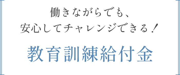 働きながらでも、安心してチャレンジできる！教育訓練給付金