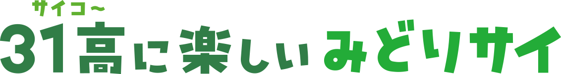 31高(サイコー)に楽しいみどりサイ