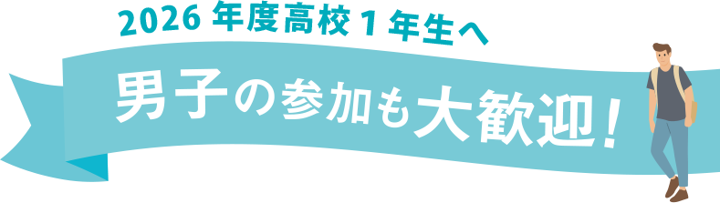 2026年度高校１年生へ 男子の参加も大歓迎！