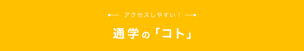 通学の「コト」 アクセスしやすい！