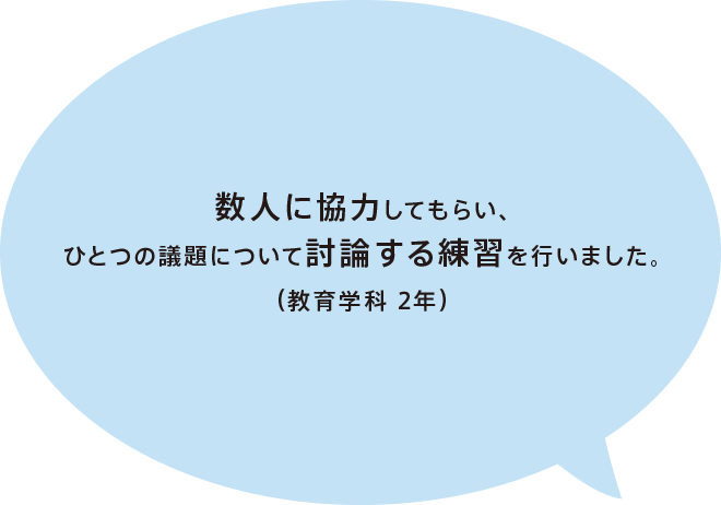 数人に協力してもらい、ひとつの議題について討論する練習を行いました。(教育学科 2年)