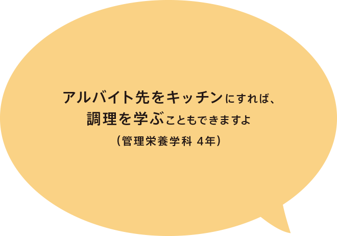 アルバイト先をキッチンにすれば、調理を学ぶこともできますよ（管理栄養学科 4年）