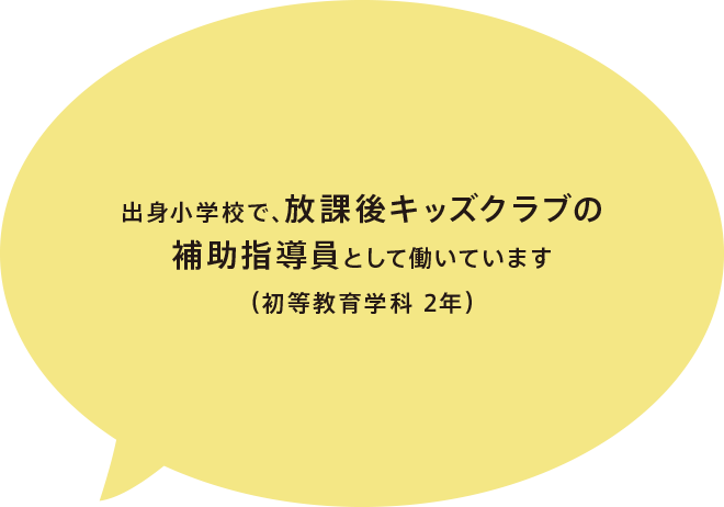 出身小学校で、放課後キッズクラブの補助指導員として働いています（初等教育学科 2年）