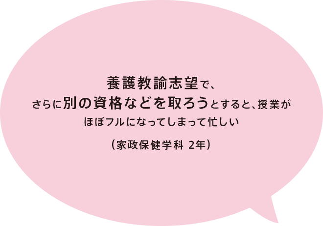 養護教諭志望で、さらに別の資格などを取ろうとすると、授業がほぼフルになってしまって忙しい（家政保健学科 2年）