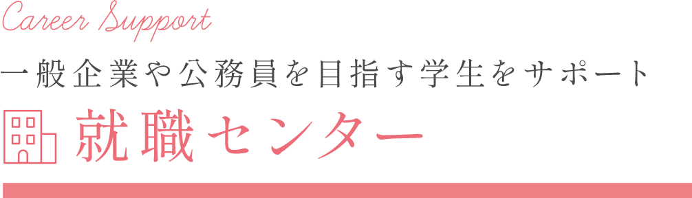 一般企業や公務員を目指す学生対象 就職センター