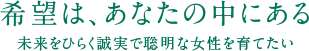 希望は、あなたの中にある　未来をひらく誠実で聡明な女性を育てたい